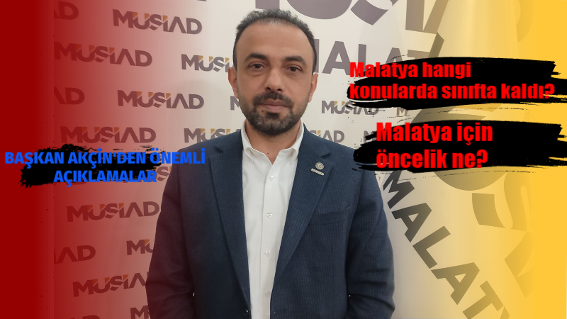 MÜSİAD Malatya Şube Başkanı Yunus Akçin, şehrin gündemine dair önemli